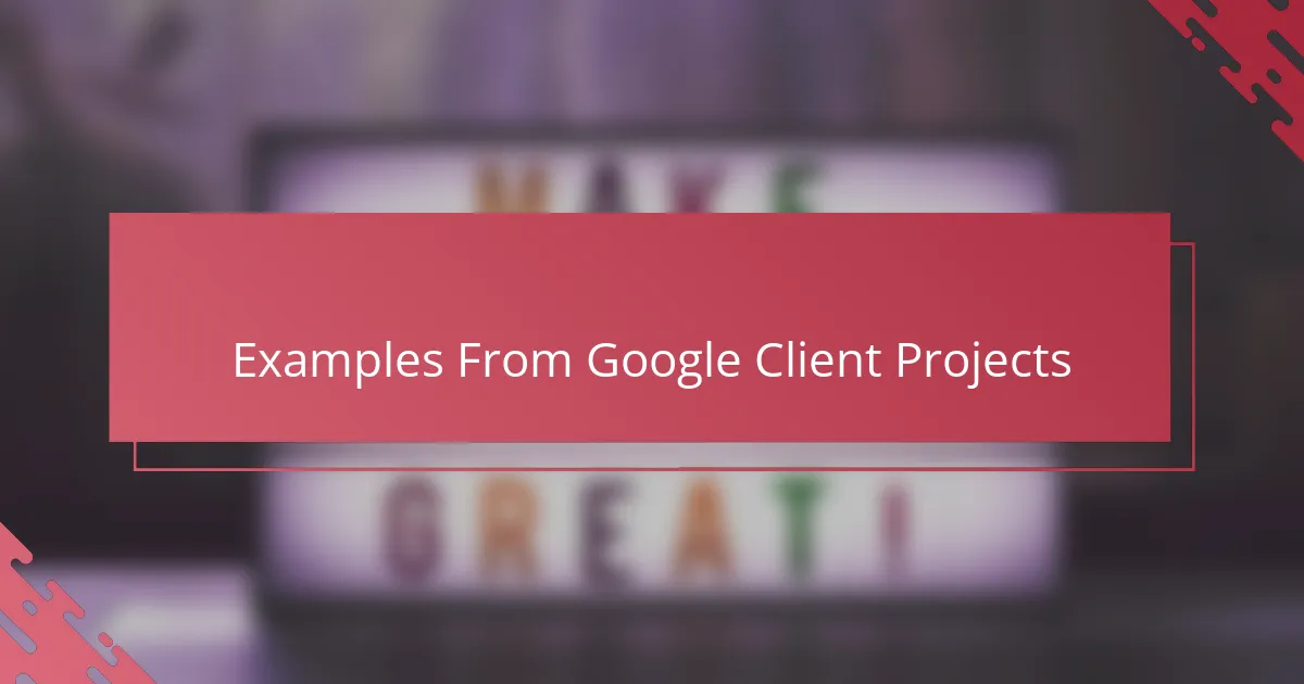 Examples From Google Client Projects
