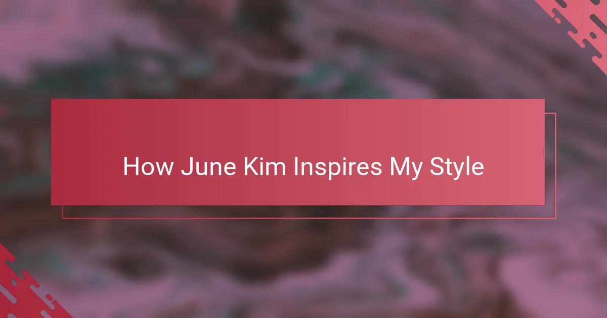 How June Kim Inspires My Style